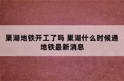 巢湖地铁开工了吗 巢湖什么时候通地铁最新消息